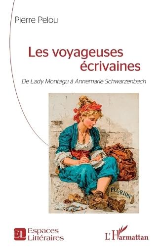 Les voyageuses écrivaines: De Lady Montagu à Annemarie Schwarzenbach