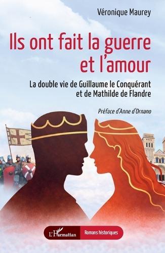 Ils ont fait la guerre et l'amour: La double vie de Guillaume le Conquérant et de Mathilde de Flandre