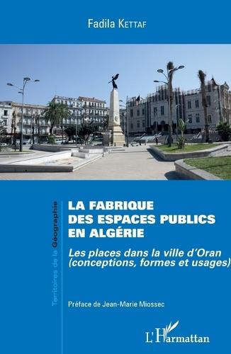 La fabrique des espaces publics en Algérie: Les places dans la ville d'Oran (conceptions, formes et usages)