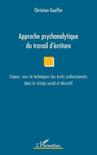 Approche psychanalytique du travail d'écriture: Enjeux, sens et techniques des écrits professionnels dans le champ social et éducatif