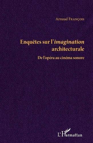 Enquêtes sur l'imagination architecturale: De l'opéra au cinéma sonore
