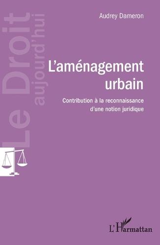 L'aménagement urbain: Contribution à la reconnaissance d'une notion juridique