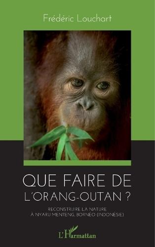 Que faire de l'orang-outan ?: Reconstruire la nature à Nyaru Menteng, Bornéo (Indonésie)