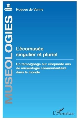 L'écomusée singulier et pluriel: Un témoignage sur cinquante ans de muséologie communautaire dans le monde
