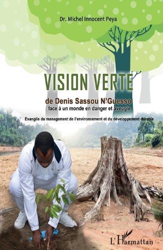 La vision verte de Denis Sassou-Nguesso face à un monde en danger et aveugle: Evangile du management de l'environnement et du développement durable