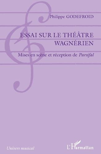 Essai sur le théâtre wagnérien: Mises en scène et réception de Parsifal