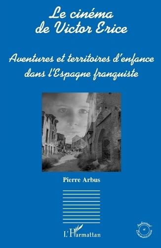 Le cinéma de Victor Erice: Aventures et territoires d'enfance dans l'Espagne franquiste