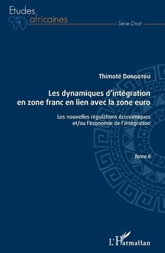Les dynamiques d'intégration en zone franc en lien avec la zone euro Tome II: Les nouvelles régulations économiques et/ou l'économie de l'intégration