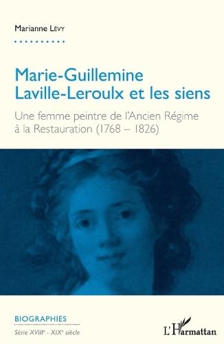 Marie-Guillemine Laville-Leroulx et les siens: Une Femme Peintre de l'Ancien Regime a la Restauration