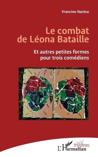 Le combat de Léona Bataille: Et autres petites formes pour trois comédiens