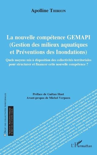 La nouvelle compétence GEMAPI: Gestion des milieux aquatiques et Préventions des Inondations Quels moyens mis à disposition des collectivités territoriales pour structurer et financer cette nouvelle compétence ?