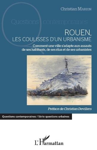 Rouen, les coulisses d'un urbanisme: Comment une ville s'adapte aux assauts de ses habitants, de ses élus et de ses urbanistes