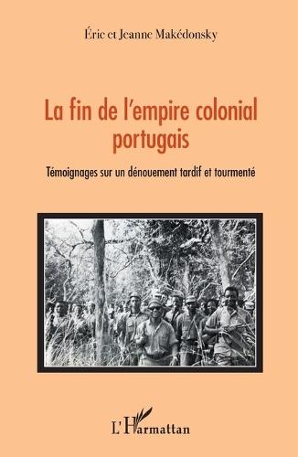 La fin de l'empire colonial portugais: Témoignages sur un dénouement tardif et tourmenté