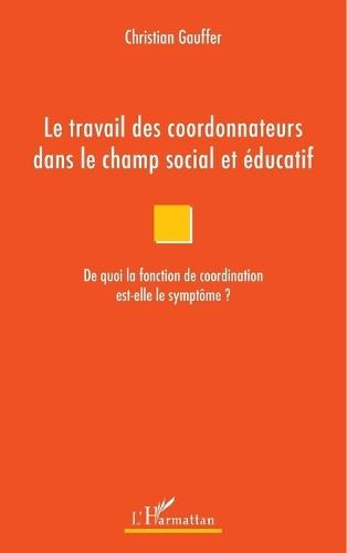 Le travail des coordonnateurs dans le champ social et éducatif: De quoi la fonction de coordination est-elle le symptôme ?