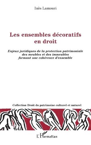 Les ensembles décoratifs en droit: Enjeux juridiques de la protection patrimoniale des meubles et des immeubles formant une cohérence d'ensemble