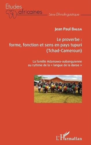 Le proverbe: forme, fonction et sens en pays tupuri (Tchad-Cameroun): La famille Adamawa-oubanguienne au rythme de la ""langue de la danse""
