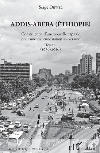 Addis-Abeba (Ethiopie): Construction d'une nouvelle capitale pour une ancienne nation souveraine Tome 2 (1936-2016)