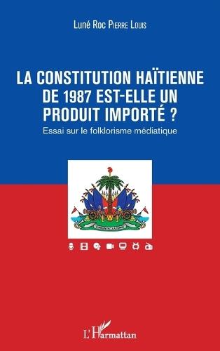 La constitution haïtienne de 1987 est-elle un produit importé ?: Essai sur le folklorisme médiatique
