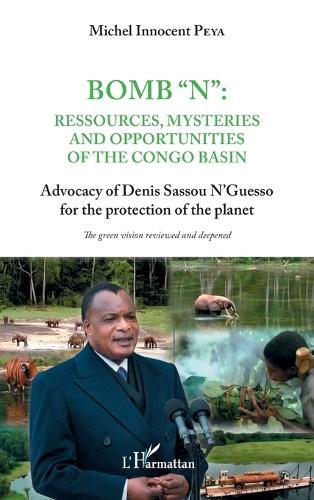 Bomb ""N"": ressources, mysteries and opportunities of the Congo Basin: Advocacy of Denis Sassou N'Guesso for the protection of the planet The green vision reviewed and deepened