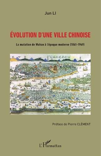 Evolution d'une ville chinoise: La mutation de Wuhan à l'époque moderne (1861-1949)
