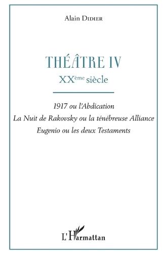 Théâtre IV: XXème siècle 1917 ou l'abdication, La nuit de Rakovsky ou la ténébreuse Alliance, Eugénio ou les deux Testaments