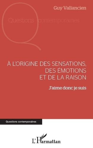 A l'origine des sensations, des émotions et de la raison: J'aime donc je suis