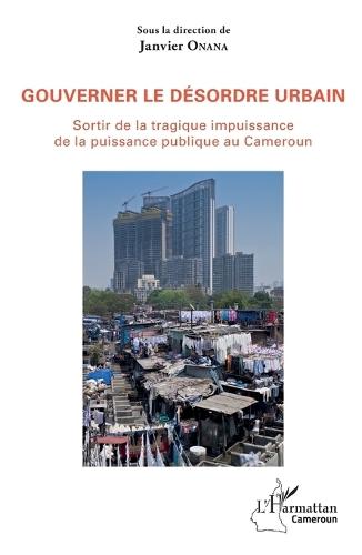 Gouverner le désordre urbain: Sortir de la tragique impuissance de la puissance publique au Cameroun