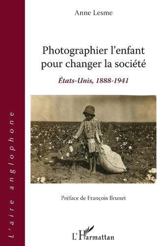 Photographier l'enfant pour changer la société: États-Unis, 1888-1941 Préface de François Brunet