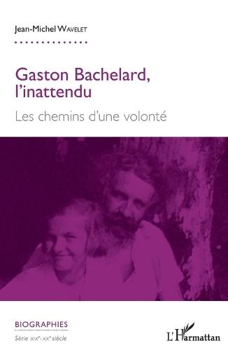 Gaston Bachelard, l'inattendu: Les chemins d'une volonté