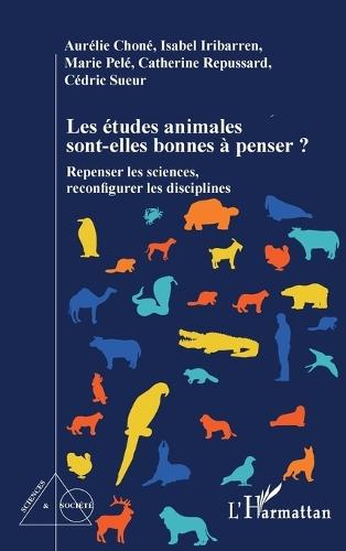 Les études animales sont-elles bonnes à penser ?: Repenser les sciences, reconfigurer les disciplines