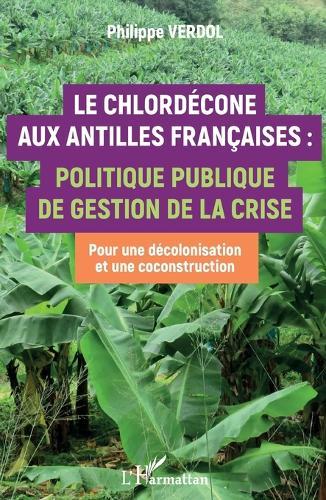 Le Chlordécone aux Antilles Françaises: Politique publique de gestion de la crise Pour une décolonisation et une coconstruction