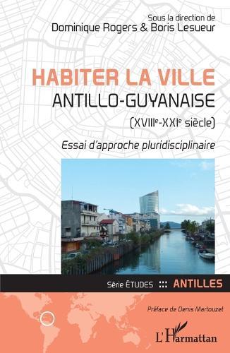 Habiter la ville antillo-guyanaise (XVIIIe-XXIe siècle): Essai d'approche pluridisciplinaire