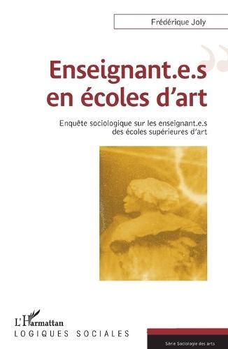 Enseignant.e.s en écoles d'art: Enquête sociologique sur les enseignant.e.s des écoles supérieures d'art