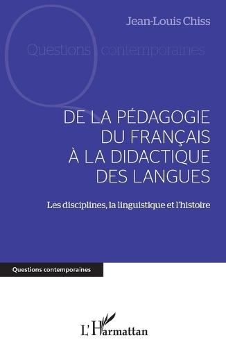 de la Pédagogie Du Francais À La Didactique Des Langues: Les disciplines, la linguistique et l'histoire