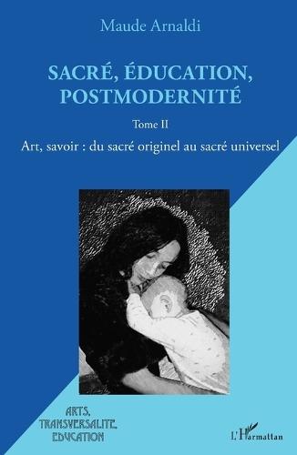 Sacré, éducation, postmodernité: Art, savoir: du sacré originel au sacré universel Tome II