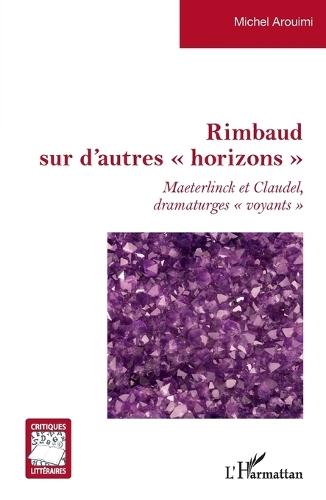 Rimbaud sur d'autres ""horizons"": Maeterlinck et Claudel dramaturges ""voyants""