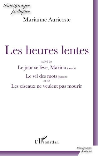 Les heures lentes: suivi de Le jour se lève, Marina (extrait) Le sel des mots (extraits) et de Les oiseaux de veulent pas mourir
