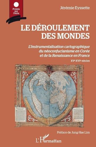 Le déroulement des mondes: L'instrumentalisation cartographique du néoconfucianisme en Corée et de la Renaissance en France XVe-XVIe siècles