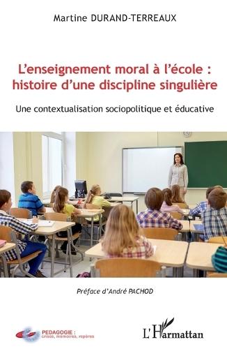 L'enseignement moral à l'école: histoire d'une discipline singulière: Une contextualisation sociopolitique et éducative