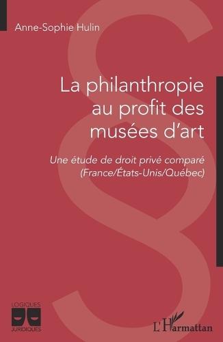La philanthropie au profit des musées d'art: Une étude de droit privé comparé (France/Etats-Unis/Québec)