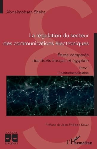 La régulation du secteur des communications électroniques: Etude comparée des droits français et égyptien Tome 1 L'institutionnalisation