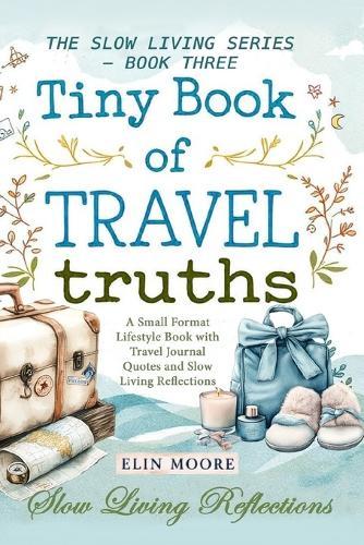Tiny Book of Travel Truths: A Small Format Lifestyle Book with Travel Journal Quotes and Slow Living Reflections