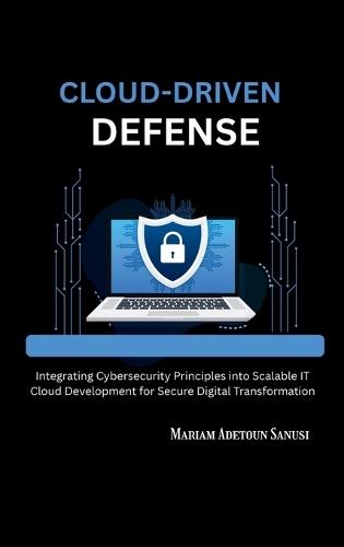 Cloud-Driven Defense: Integrating Cybersecurity Principles into Scalable IT Cloud Development for Secure Digital Transformation