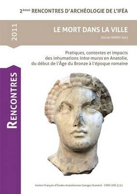 Le Mort Dans La Ville: Pratiques, Contextes Et Impacts Des Inhumations Intra-Muros En Anatolie, Du Debut de Lage Du Bronze a Lepoque Romaine