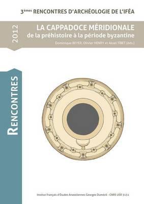 La Cappadoce Meridionale de la Prehistorie a la Periode Byzantine: 3emes Rencontres d'Archeologie de l'Ifea