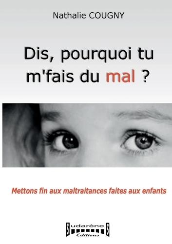 Dis, pourquoi tu m'fais du mal?: Mettons fin aux maltraitances faites aux enfants