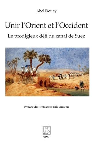 Unir l'Orient et l'Occident: Le prodigieux défi du canal de Suez