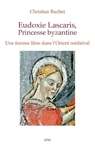 Eudoxie Lascaris, Princesse byzantine: Une femme libre dans l'Orient médiéval