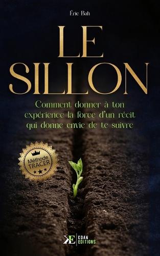 Le Sillon: Comment donner à ton expérience la force d'un récit qui donne envie de te suivre Méthode TRACER