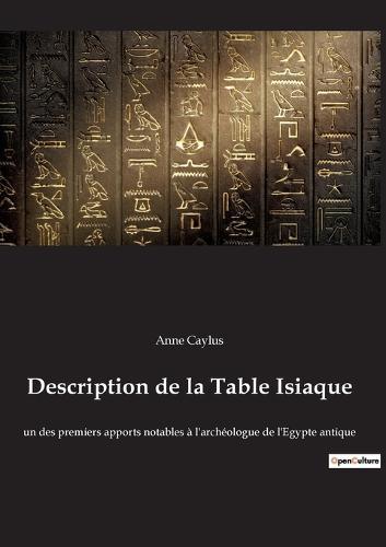 Description de la Table Isiaque: un des premiers apports notables à l'archéologue de l'Egypte antique